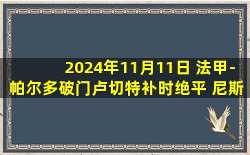 2024年11月11日 法甲-帕尔多破门卢切特补时绝平 尼斯2-2里尔